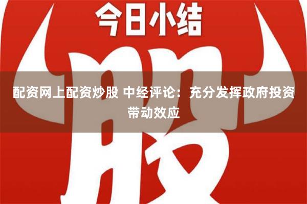 配资网上配资炒股 中经评论：充分发挥政府投资带动效应