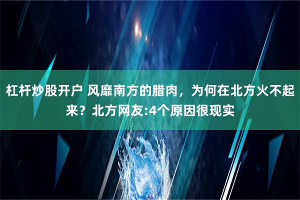 杠杆炒股开户 风靡南方的腊肉，为何在北方火不起来？北方网友:4个原因很现实