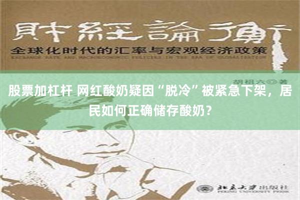 股票加杠杆 网红酸奶疑因“脱冷”被紧急下架，居民如何正确储存酸奶？