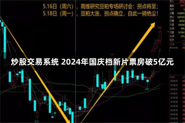 炒股交易系统 2024年国庆档新片票房破5亿元