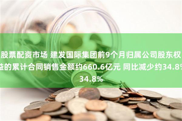 股票配资市场 建发国际集团前9个月归属公司股东权益的累计合同销售金额约660.6亿元 同比减少约34.8%