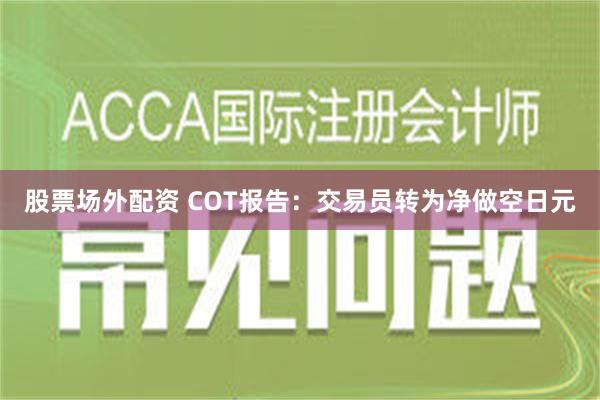 股票场外配资 COT报告：交易员转为净做空日元