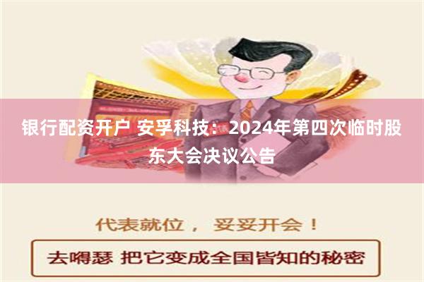 银行配资开户 安孚科技：2024年第四次临时股东大会决议公告