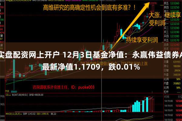 实盘配资网上开户 12月3日基金净值：永赢伟益债券A最新净值1.1709，跌0.01%