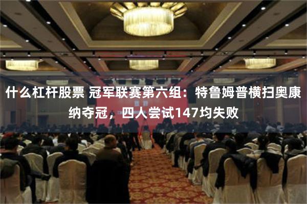 什么杠杆股票 冠军联赛第六组：特鲁姆普横扫奥康纳夺冠，四人尝试147均失败